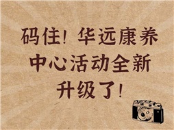 碼住！華遠(yuǎn)康養(yǎng)中心活動(dòng)全新升級(jí)了！